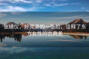 張婧儀，好完美的一張臉，詮釋了東方女性的古典美