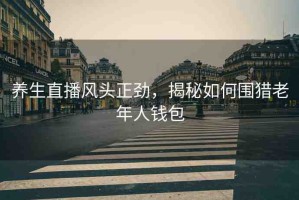 養(yǎng)生直播風(fēng)頭正勁，揭秘如何圍獵老年人錢包