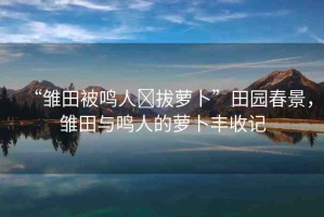 “雛田被鳴人?拔蘿卜”田園春景，雛田與鳴人的蘿卜豐收記