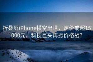 折疊屏iPhone橫空出世，定價或超15000元，科技巨頭再掀價格戰(zhàn)？