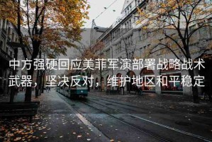 中方強(qiáng)硬回應(yīng)美菲軍演部署戰(zhàn)略戰(zhàn)術(shù)武器，堅決反對，維護(hù)地區(qū)和平穩(wěn)定
