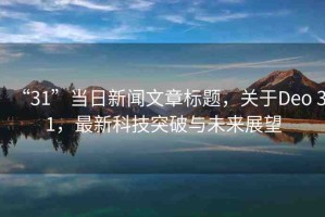 “31”當日新聞文章標題，關于Deo 31，最新科技突破與未來展望