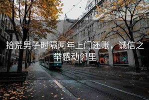 拾荒男子時隔兩年上門還賬，誠信之舉感動鄰里
