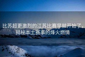 比蘇超更激烈的江蘇比賽早就開始了，揭秘本土賽事的烽火燃情