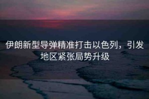 伊朗新型導(dǎo)彈精準(zhǔn)打擊以色列，引發(fā)地區(qū)緊張局勢升級