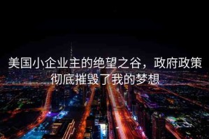 美國小企業(yè)主的絕望之谷，政府政策徹底摧毀了我的夢想
