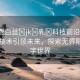 “免費(fèi)白絲?jk?乳?科技前沿，免費(fèi)白絲技術(shù)引領(lǐng)未來(lái)，探索無(wú)界限的數(shù)字世界