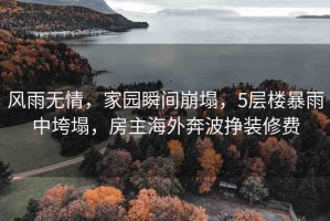 風(fēng)雨無(wú)情，家園瞬間崩塌，5層樓暴雨中垮塌，房主海外奔波掙裝修費(fèi)