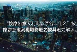 “按摩》意大利電影原名叫什么”按摩，意大利電影的原名及其魅力解讀
按摩，意大利電影魅力揭秘