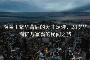 隱匿于繁華背后的天才足跡，28歲華裔億萬富翁的秘聞之旅