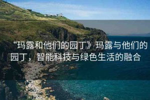 “瑪露和他們的園丁》瑪露與他們的園丁，智能科技與綠色生活的融合