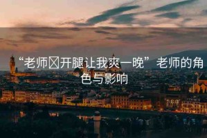 “老師?開腿讓我爽一晚”老師的角色與影響