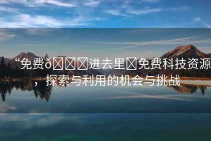 “免費(fèi)??進(jìn)去里?免費(fèi)科技資源，探索與利用的機(jī)會與挑戰(zhàn)