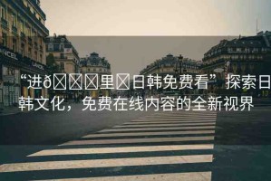 “進??里?日韓免費看”探索日韓文化，免費在線內容的全新視界