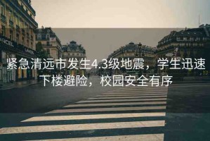 緊急清遠(yuǎn)市發(fā)生4.3級(jí)地震，學(xué)生迅速下樓避險(xiǎn)，校園安全有序