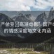 “國產(chǎn)做受?高潮電影”國產(chǎn)電影中的情感深度與文化內(nèi)涵