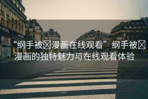 “綱手被?漫畫在線觀看”綱手被?漫畫的獨特魅力與在線觀看體驗
