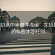 “女初高中秘裸體洗澡”女初高中生的私密沐浴時刻