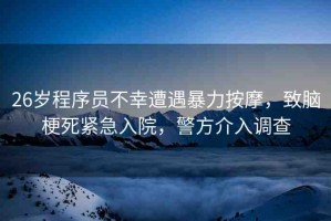 26歲程序員不幸遭遇暴力按摩，致腦梗死緊急入院，警方介入調(diào)查