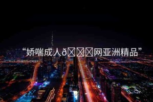 “嬌喘成人??網(wǎng)亞洲精品”