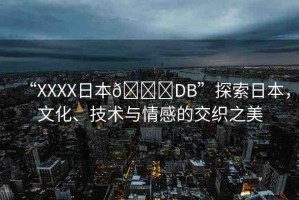 “XXXX日本??DB”探索日本，文化、技術(shù)與情感的交織之美