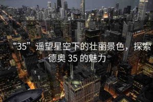 “35”遙望星空下的壯麗景色，探索德奧 35 的魅力