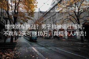 驚悚跳車挑戰(zhàn)？男子稱被運(yùn)往緬甸，不跳車2天可賺10萬，真相令人咋舌！