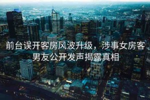 前臺誤開客房風(fēng)波升級，涉事女房客男友公開發(fā)聲揭露真相