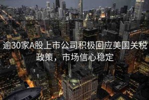 逾30家A股上市公司積極回應(yīng)美國(guó)關(guān)稅政策，市場(chǎng)信心穩(wěn)定