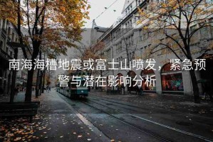 南海海槽地震或富士山噴發(fā)，緊急預(yù)警與潛在影響分析