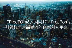 “FreePOm??17”FreePom，引領(lǐng)數(shù)字時(shí)尚潮流的創(chuàng)新科技平臺(tái)