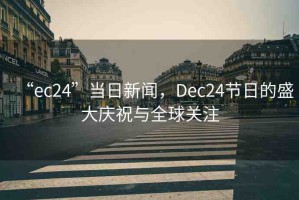 “ec24”當(dāng)日新聞，Dec24節(jié)日的盛大慶祝與全球關(guān)注