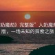 “人奶魔劫》完整版”人奶魔劫完整版，一場未知的探索之旅