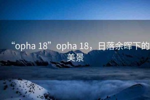 “opha 18”opha 18，日落余暉下的美景