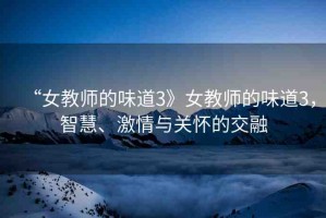 “女教師的味道3》女教師的味道3，智慧、激情與關(guān)懷的交融
