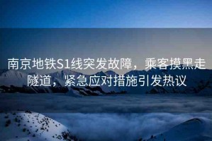 南京地鐵S1線突發(fā)故障，乘客摸黑走隧道，緊急應對措施引發(fā)熱議