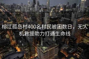 榕江孤島村400名村民被困數(shù)日，無人機救援助力打通生命線