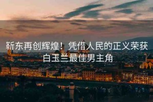 靳東再創(chuàng)輝煌！憑借人民的正義榮獲白玉蘭最佳男主角