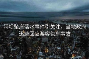 阿壩墜崖落水事件引關(guān)注，當(dāng)?shù)卣杆倩貞?yīng)游客包車事故
