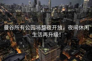 曼谷所有公園將整夜開(kāi)放，夜間休閑生活再升級(jí)！