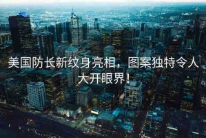 美國防長新紋身亮相，圖案獨特令人大開眼界！