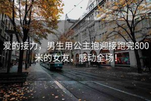愛的接力，男生用公主抱迎接跑完800米的女友，感動(dòng)全場！