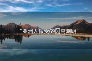 “亞洲人做受69?高潮眀”