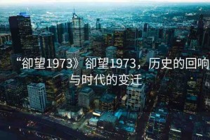 “卻望1973》卻望1973，歷史的回響與時(shí)代的變遷