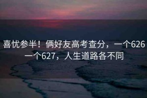 喜憂參半！倆好友高考查分，一個626一個627，人生道路各不同