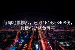 緬甸地震慘烈，已致1644死3408傷，救援行動緊急展開
