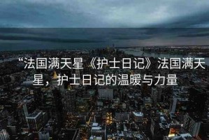 “法國滿天星《護士日記》法國滿天星，護士日記的溫暖與力量