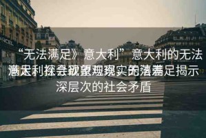 “無(wú)法滿足》意大利”意大利的無(wú)法滿足，探尋欲望與現(xiàn)實(shí)的落差
意大利社會(huì)現(xiàn)象觀察，無(wú)法滿足揭示深層次的社會(huì)矛盾