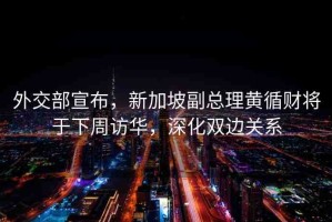 外交部宣布，新加坡副總理黃循財(cái)將于下周訪華，深化雙邊關(guān)系
