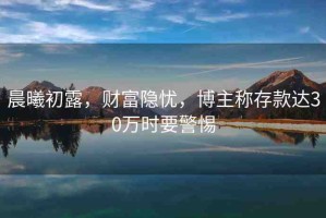晨曦初露，財富隱憂，博主稱存款達30萬時要警惕